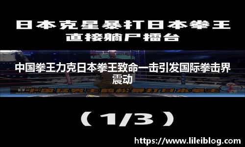 中国拳王力克日本拳王致命一击引发国际拳击界震动