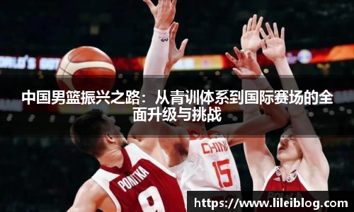 中国男篮振兴之路：从青训体系到国际赛场的全面升级与挑战
