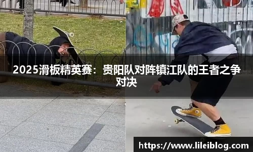 2025滑板精英赛：贵阳队对阵镇江队的王者之争对决