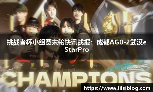 挑战者杯小组赛末轮快讯战报：成都AG0-2武汉eStarPro