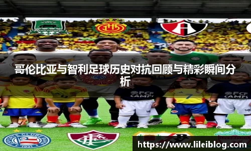 哥伦比亚与智利足球历史对抗回顾与精彩瞬间分析