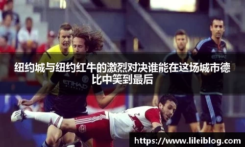 纽约城与纽约红牛的激烈对决谁能在这场城市德比中笑到最后