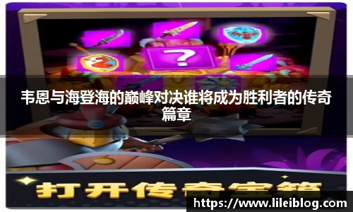 韦恩与海登海的巅峰对决谁将成为胜利者的传奇篇章