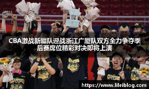 CBA激战新疆队迎战浙江广厦队双方全力争夺季后赛席位精彩对决即将上演